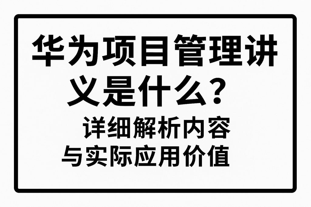 华为项目管理讲义是什么？详细解析内容与实际应用价值