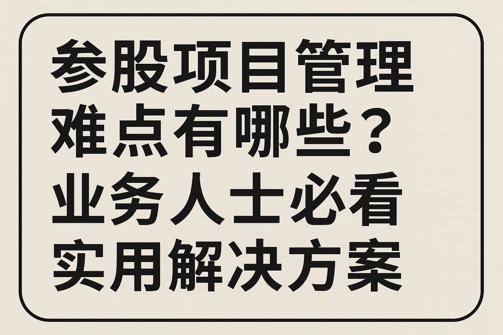 参股项目管理难点有哪些？业务人士必看实用解决方案