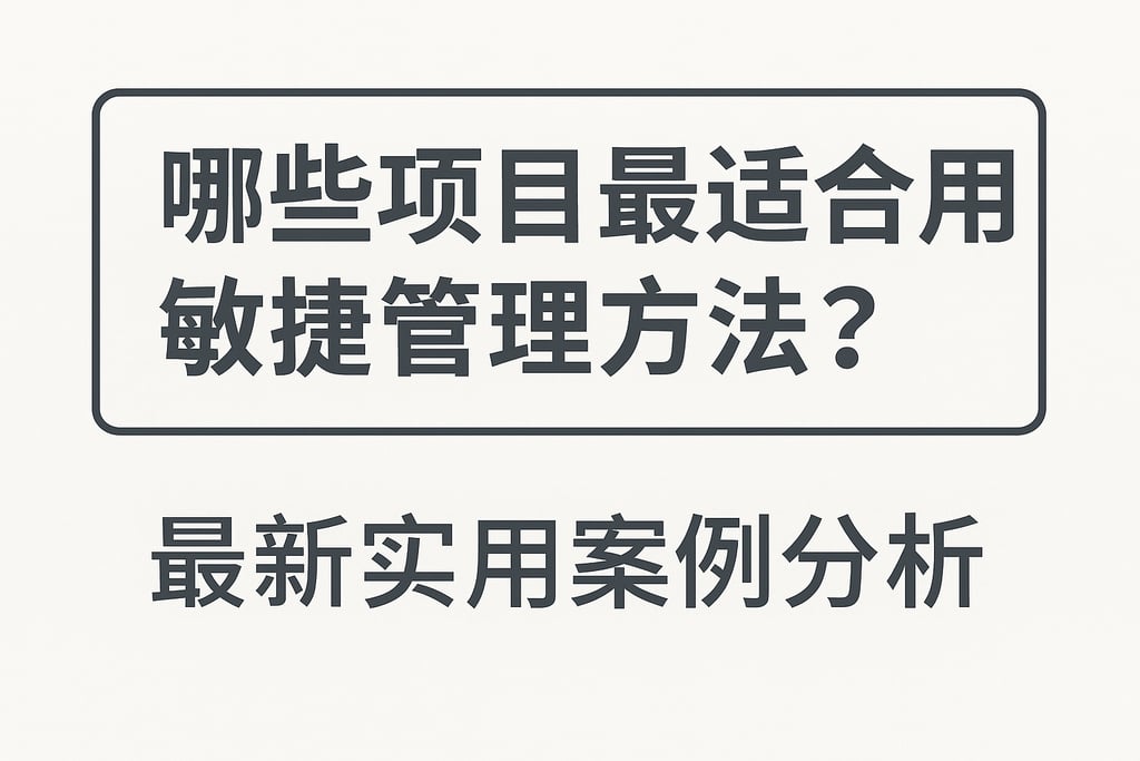 哪些项目最适合采用敏捷管理方法？最新实用案例分析