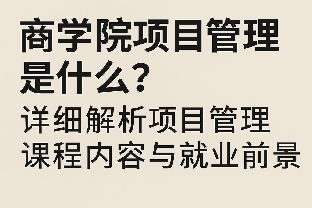 商学院项目管理是什么？详细解析项目管理课程内容与就业前景