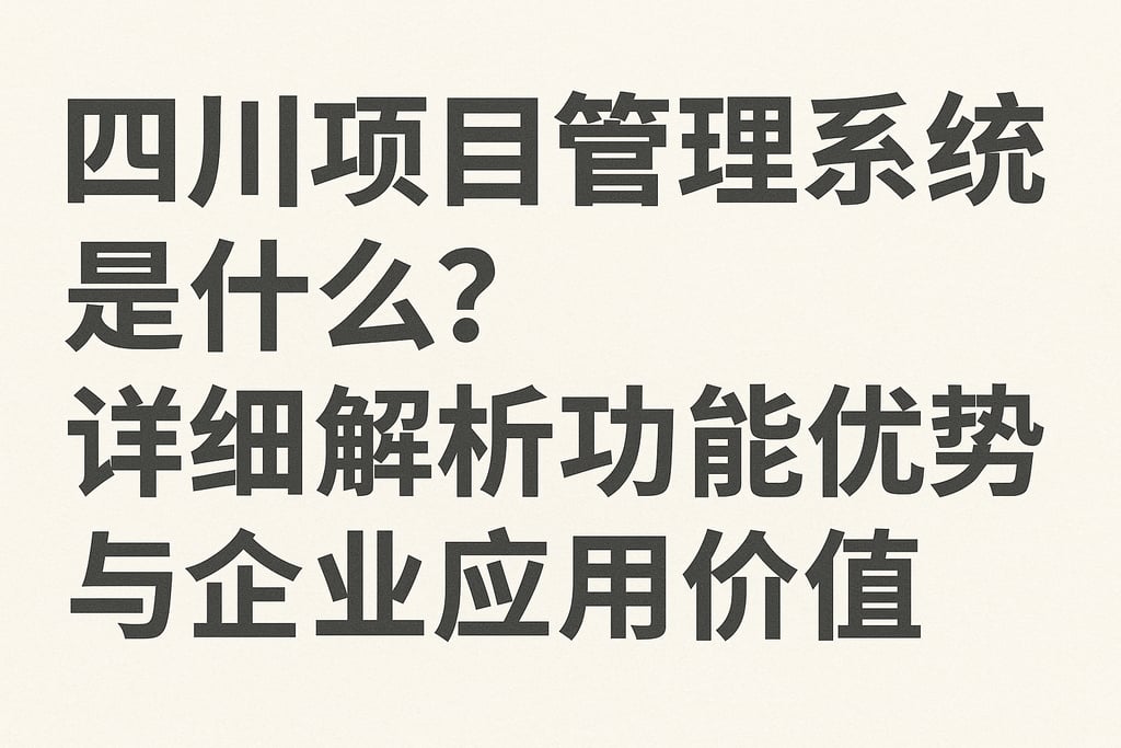 四川项目管理系统是什么？详细解析功能优势与企业应用价值