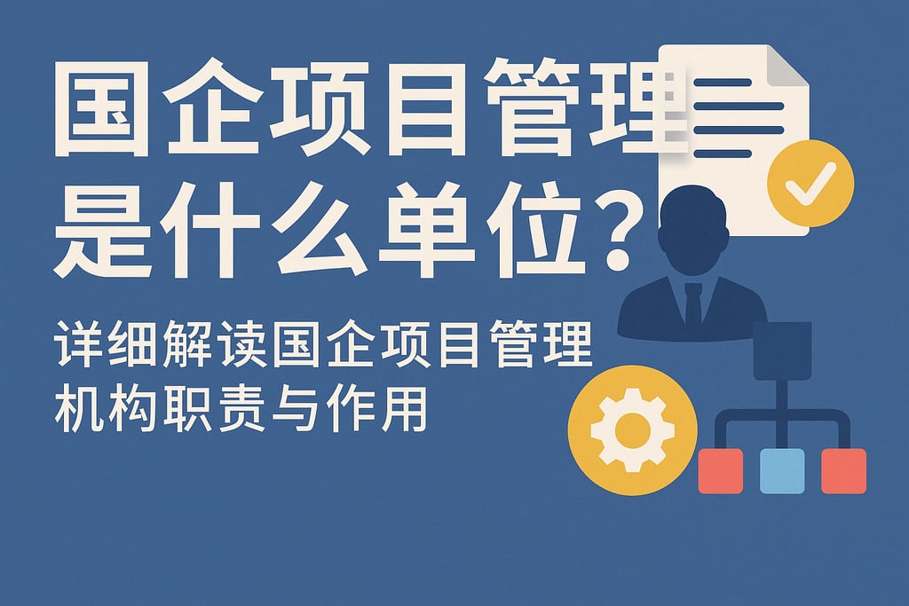 国企项目管理是什么单位？详细解读国企项目管理机构职责与作用