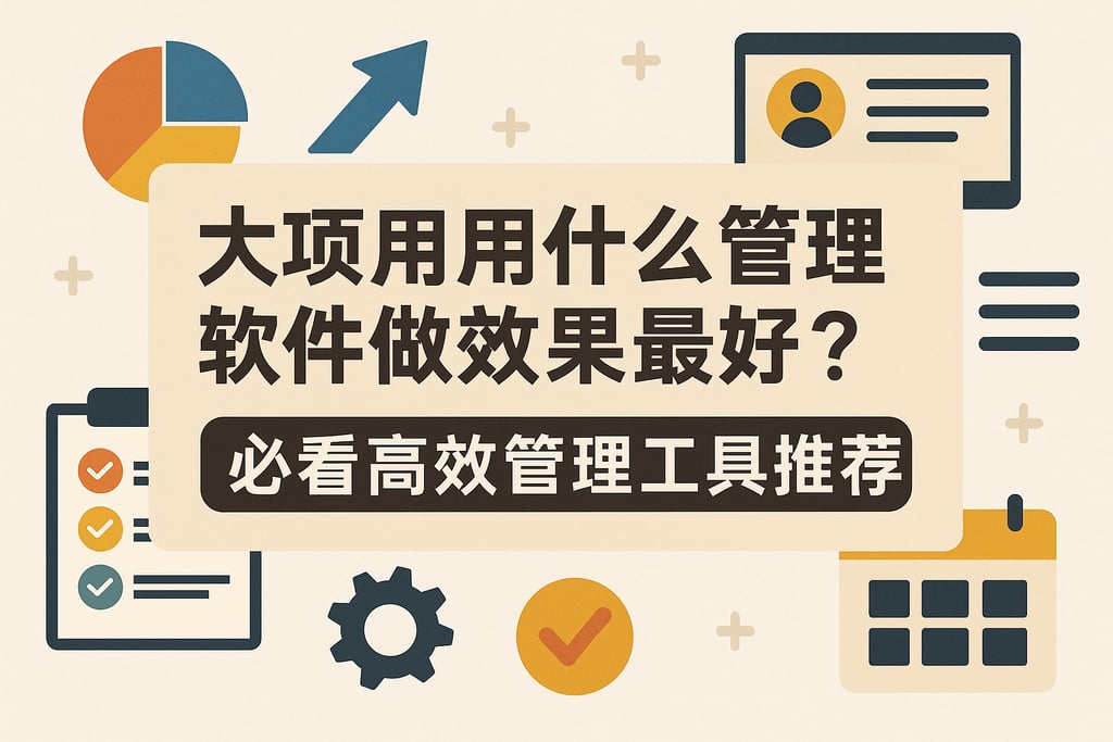大项目用什么管理软件做效果最好？必看高效管理工具推荐