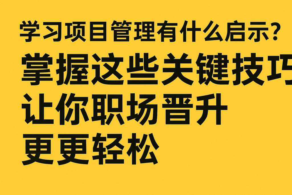 学习项目管理有什么启示？掌握这些关键技巧让你职场晋升更轻松