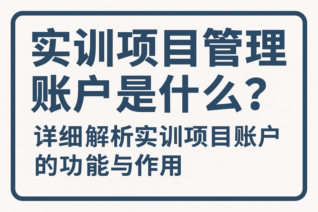 实训项目管理帐户是什么？详细解析实训项目账户的功能与作用