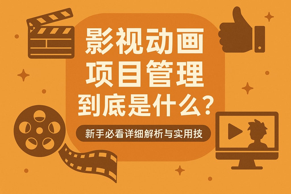 影视动画项目管理到底是什么？新手必看详细解析与实用技巧