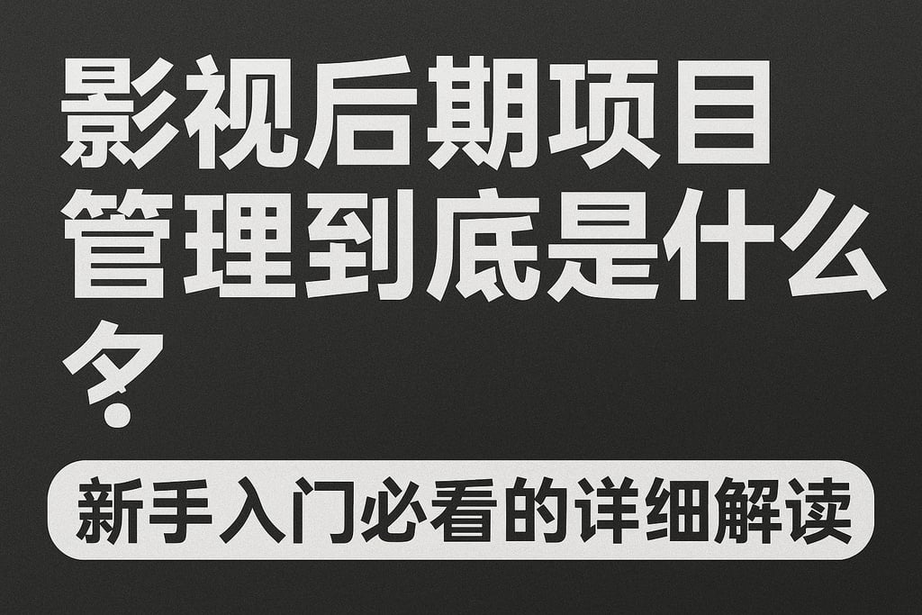 影视后期项目管理到底是什么？新手入门必看的详细解读