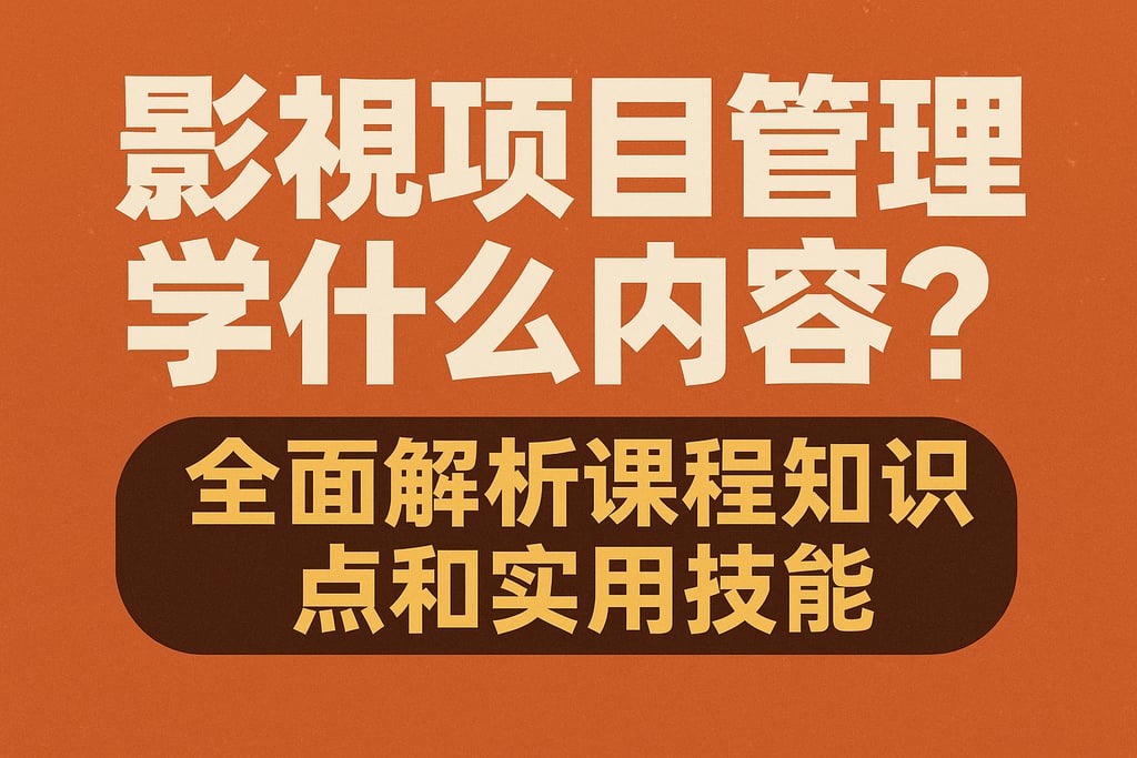 影视项目管理学什么内容？全面解析课程知识点和实用技能