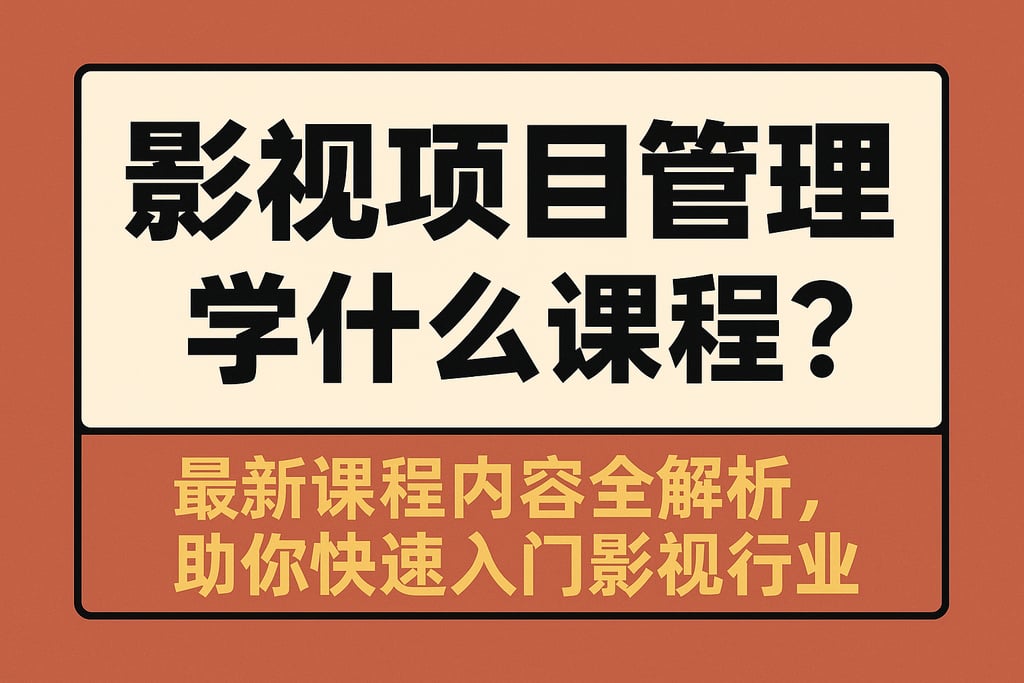 影视项目管理学什么课程？最新课程内容全解析，助你快速入门影视行业