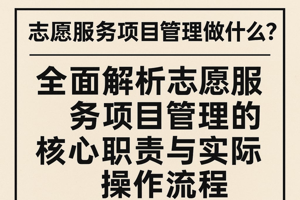 志愿服务项目管理做什么？全面解析志愿服务项目管理的核心职责与实际操作流程