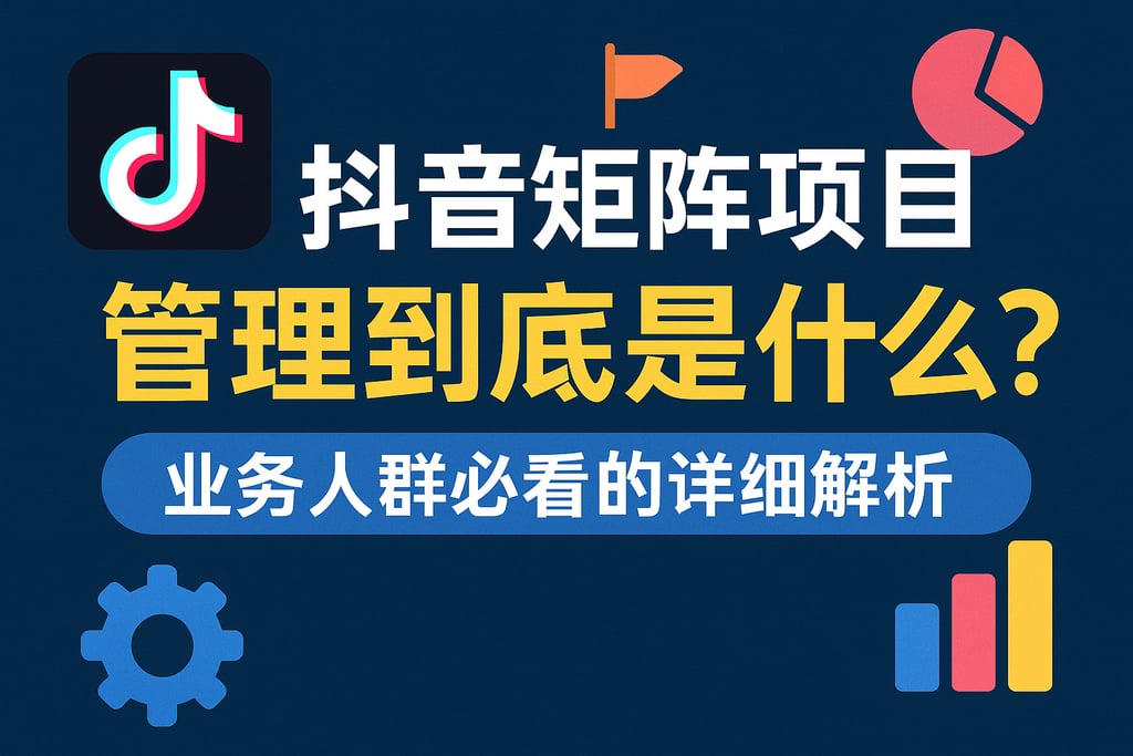抖音矩阵项目管理到底是什么？业务人群必看的详细解析