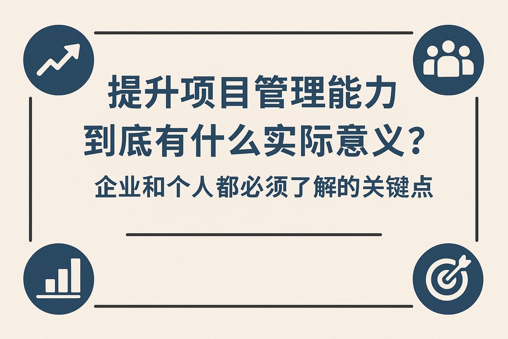 提升项目管理能力到底有什么实际意义？企业和个人都必须了解的关键点