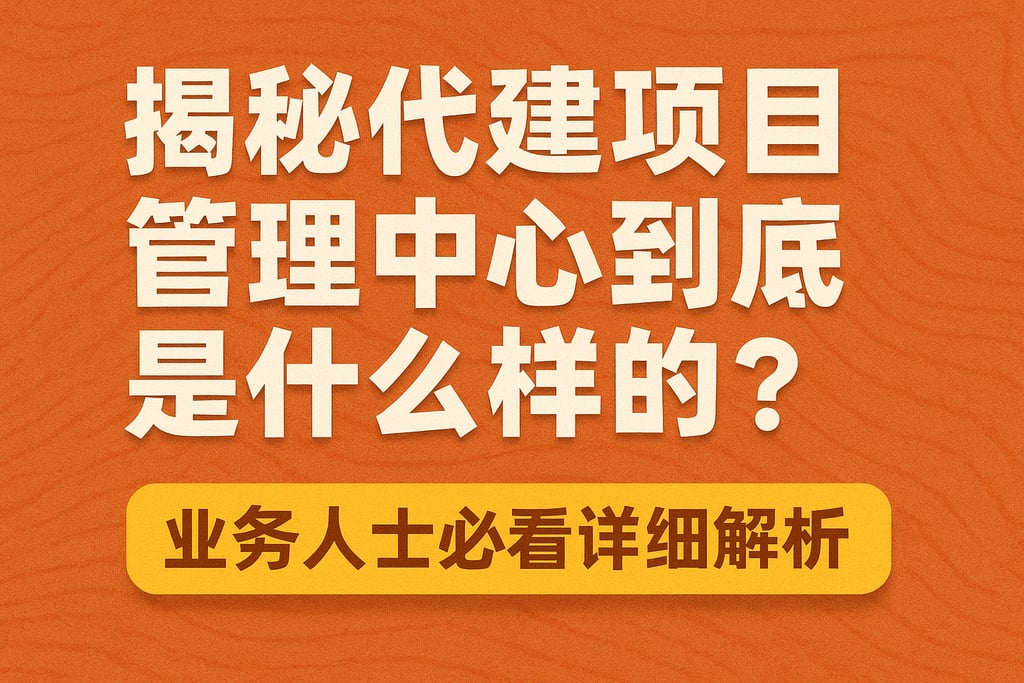 揭秘代建项目管理中心到底是什么样的？业务人士必看详细解析