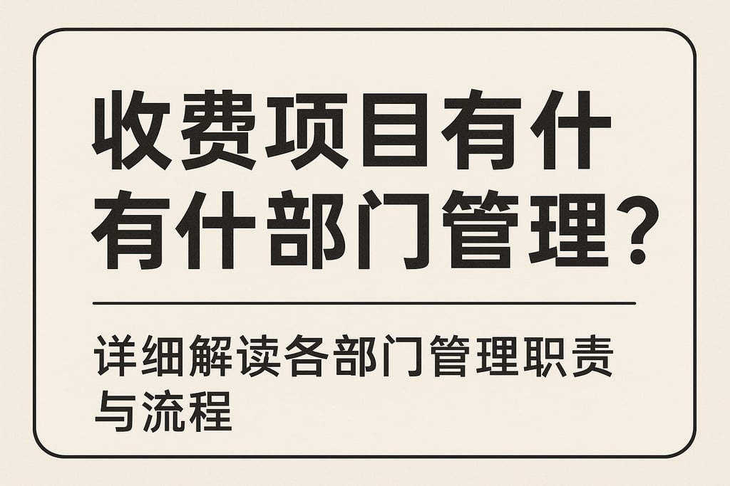 收费项目有什么部门管理？详细解读各部门管理职责与流程