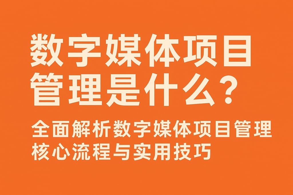 数字媒体项目管理是什么？全面解析数字媒体项目管理核心流程与实用技巧