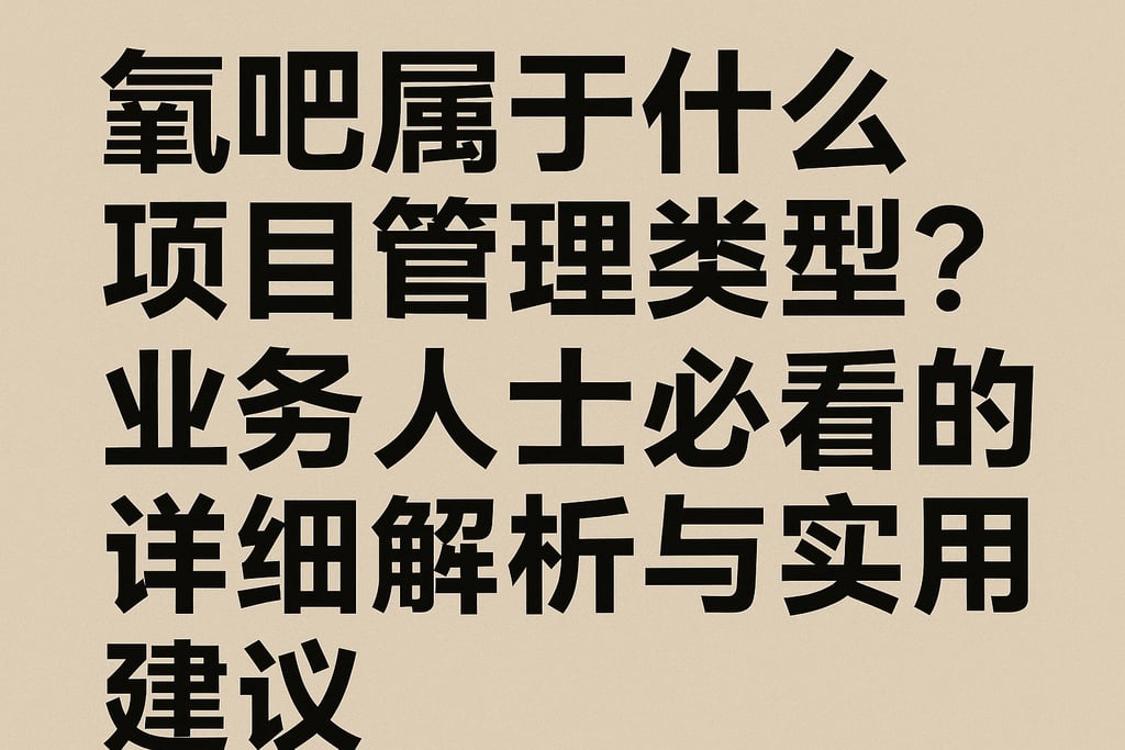 氧吧属于什么项目管理类型？业务人士必看的详细解析与实用建议