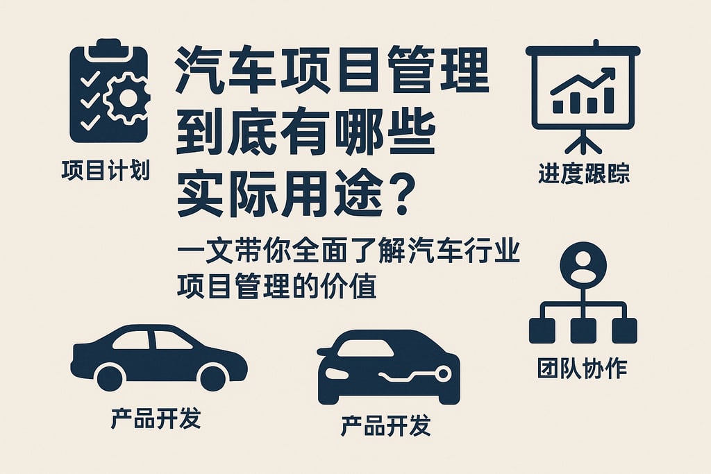 汽车项目管理到底有哪些实际用途？一文带你全面了解汽车行业项目管理的价值
