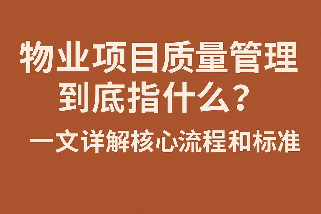 物业项目质量管理到底指什么？一文详解核心流程和标准