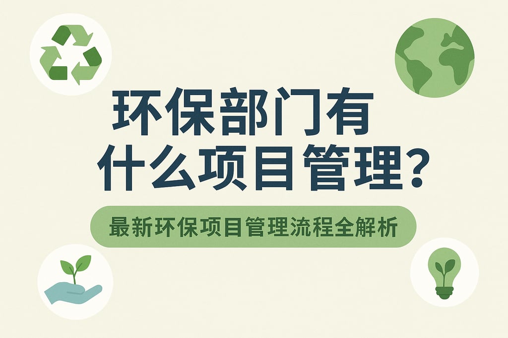 环保部门有什么项目管理？最新环保项目管理流程全解析