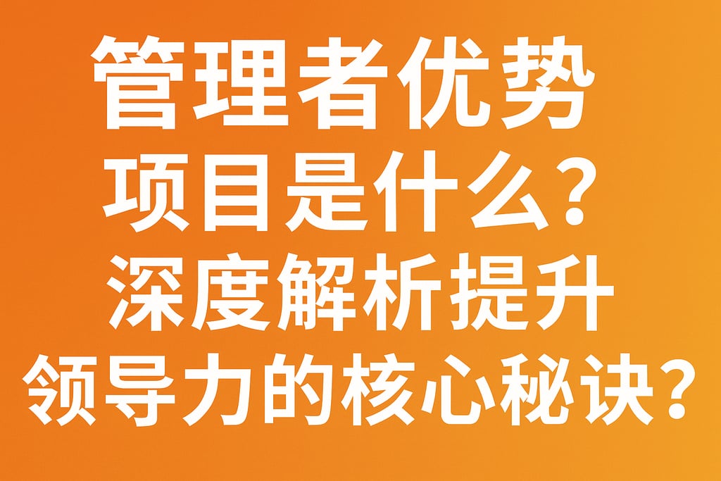 管理者优势项目是什么？深度解析提升领导力的核心秘诀