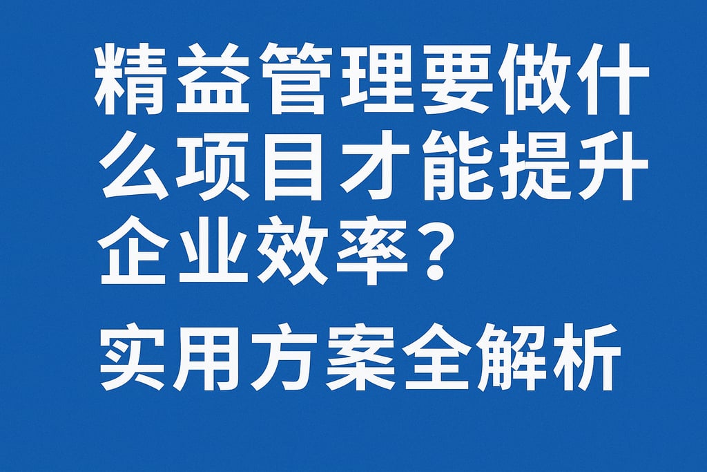 精益管理要做什么项目才能提升企业效率？实用方案全解析