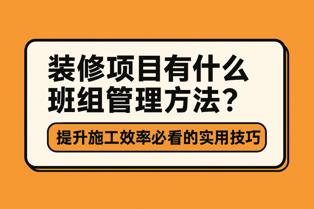 装修项目有什么班组管理方法？提升施工效率必看的实用技巧