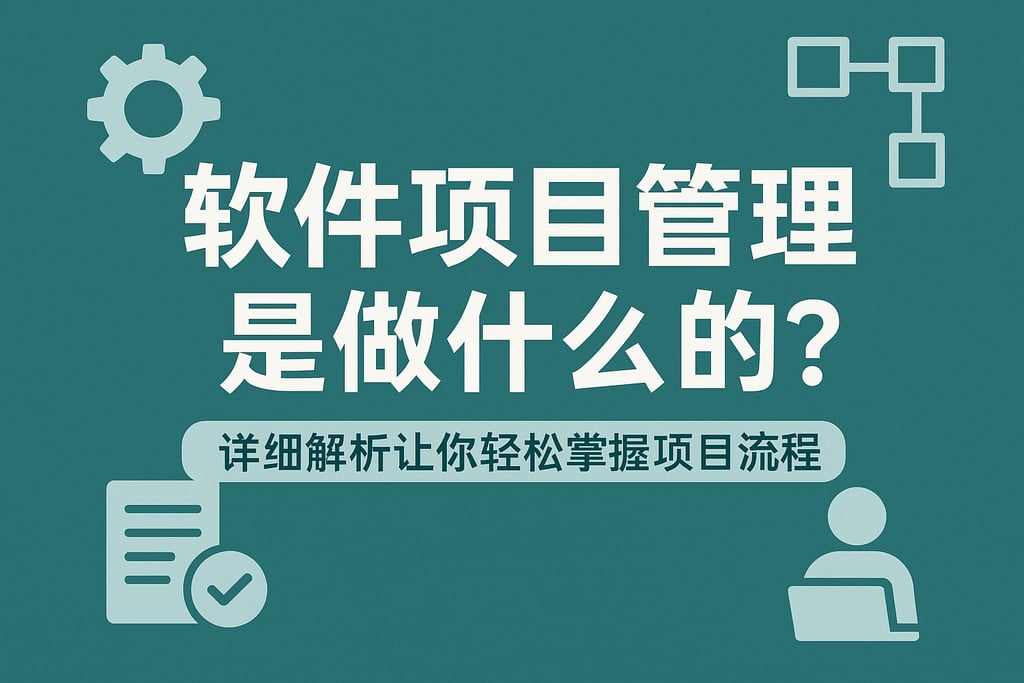 软件项目管理是做什么的？详细解析让你轻松掌握项目流程