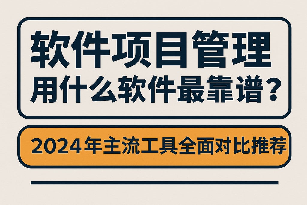 软件项目管理用什么软件最靠谱？2024年主流工具全面对比推荐