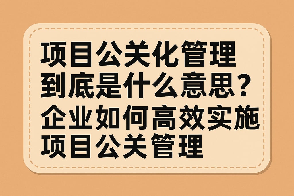 项目公关什么化管理到底是什么意思？企业如何高效实施项目公关管理