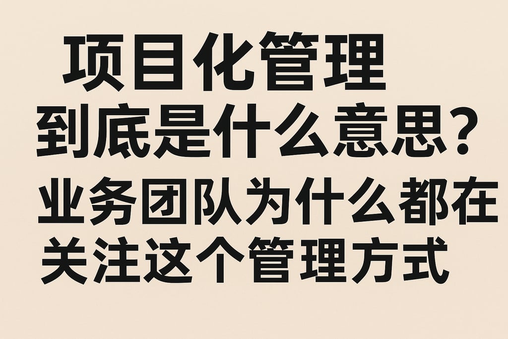 项目化管理到底是什么意思？业务团队为什么都在关注这个管理方式