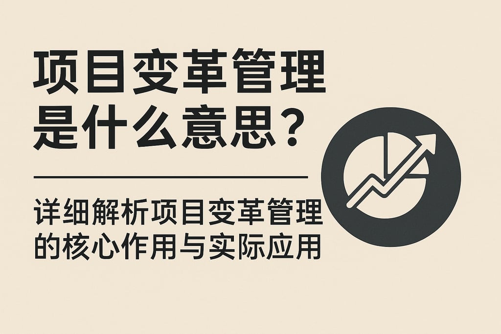 项目变革管理是什么意思？详细解析项目变革管理的核心作用与实际应用