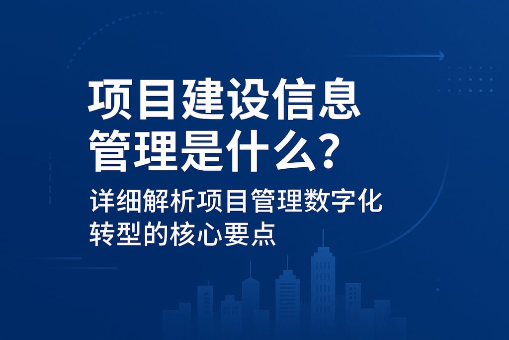 项目建设信息管理是什么？详细解析项目管理数字化转型的核心要点