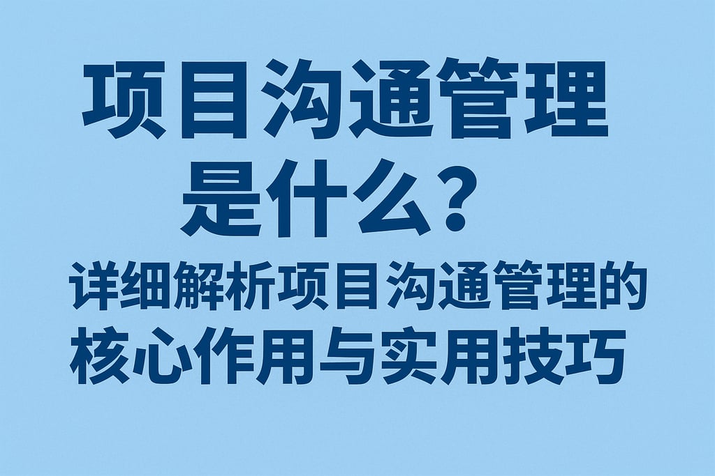 项目沟通管理是什么？详细解析项目沟通管理的核心作用与实用技巧