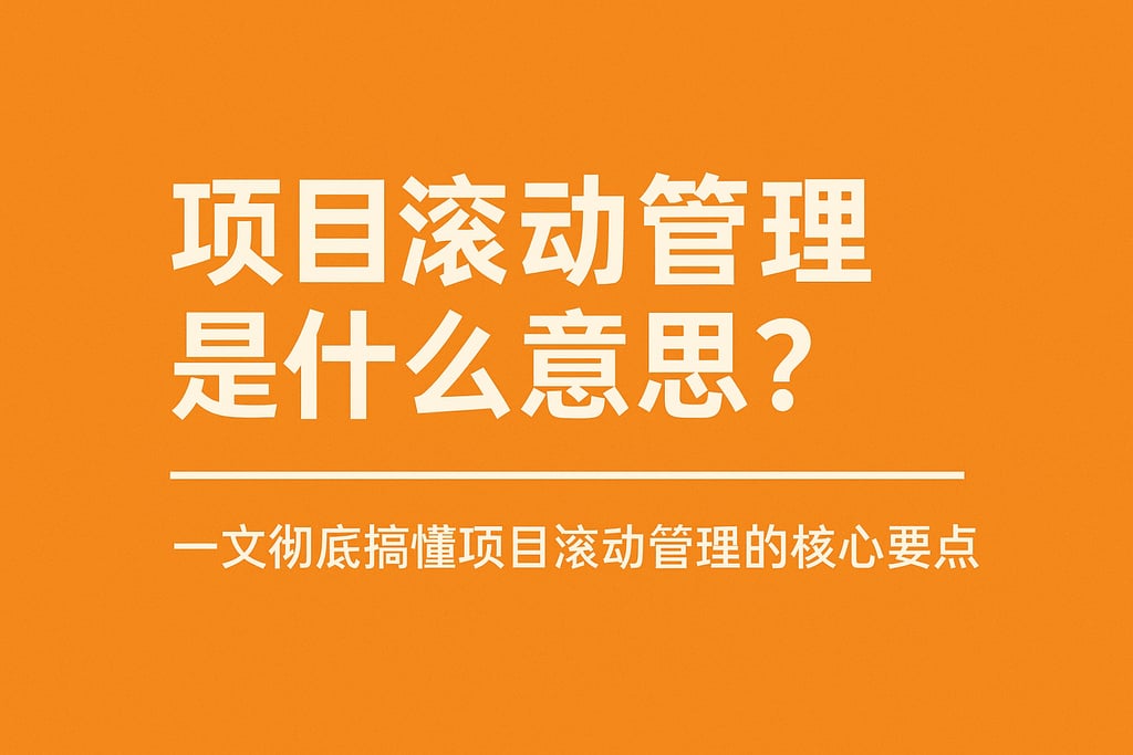 项目滚动管理是什么意思？一文彻底搞懂项目滚动管理的核心要点