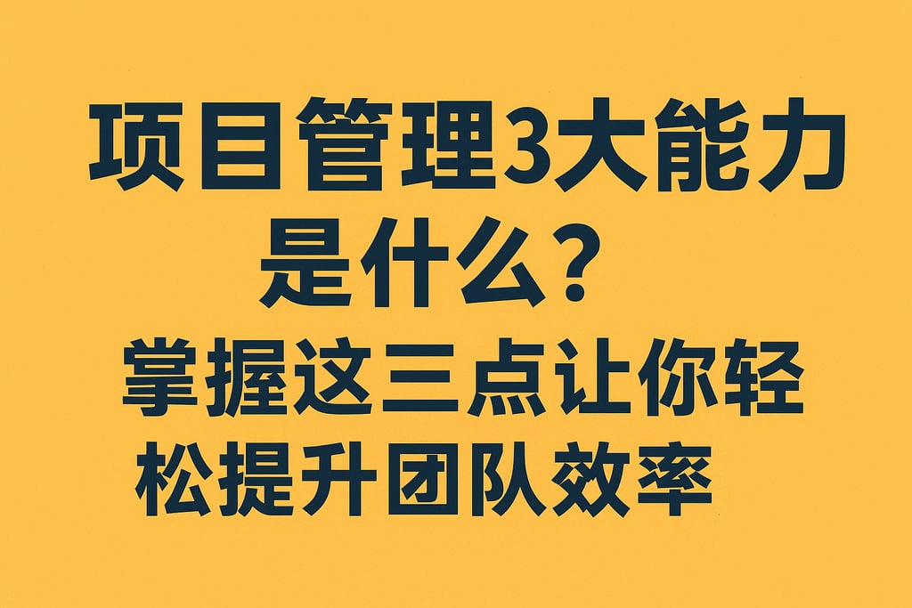 项目管理3大能力是什么？掌握这三点让你轻松提升团队效率
