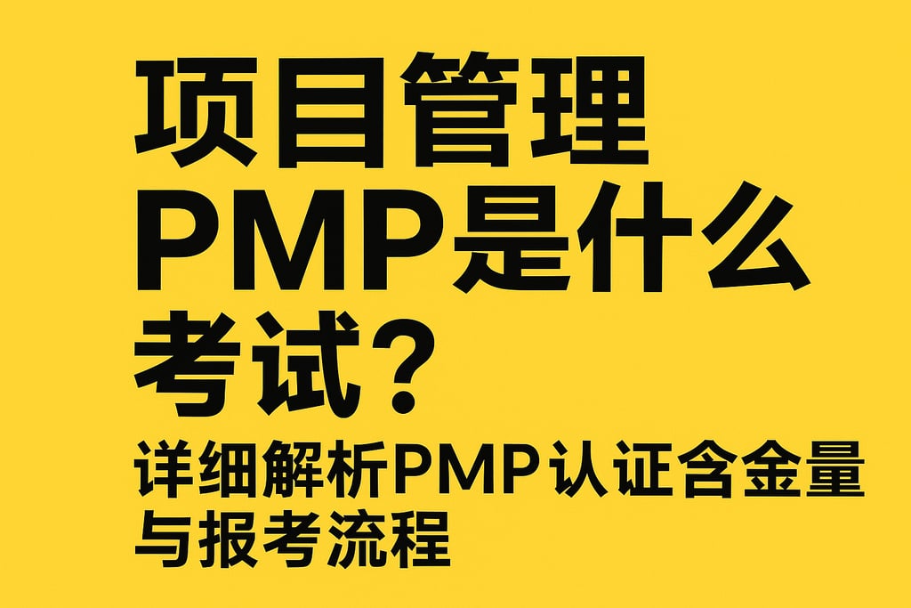 项目管理PMP是什么考试？详细解析PMP认证含金量与报考流程