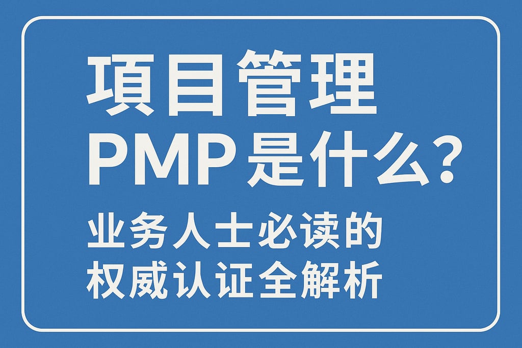 项目管理PMP是什么？业务人士必读的权威认证全解析