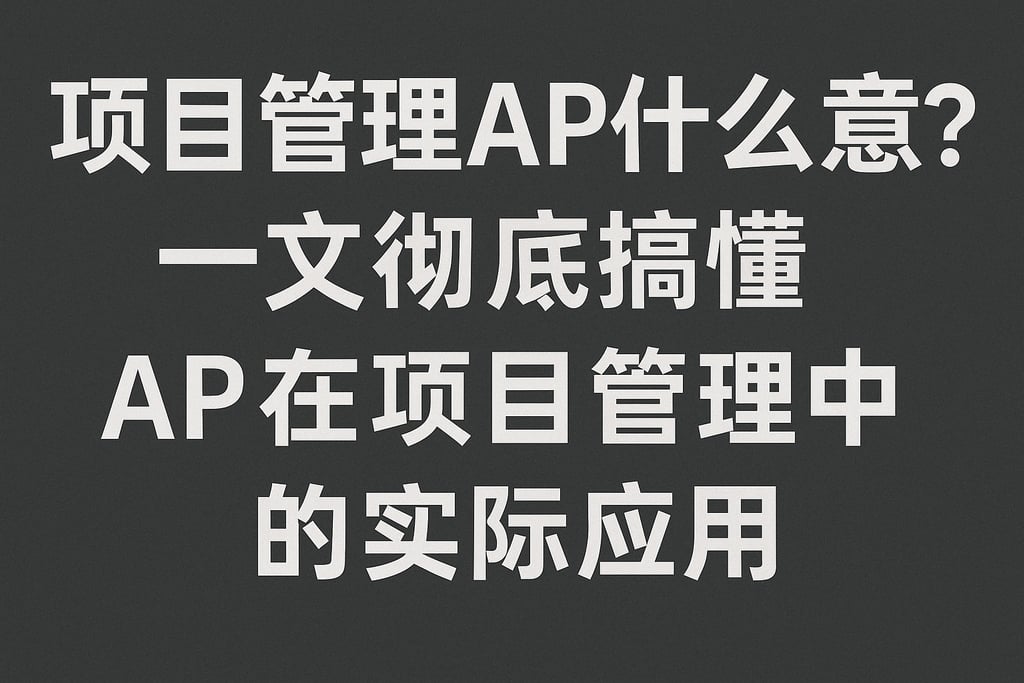 项目管理ap什么意思？一文彻底搞懂ap在项目管理中的实际应用