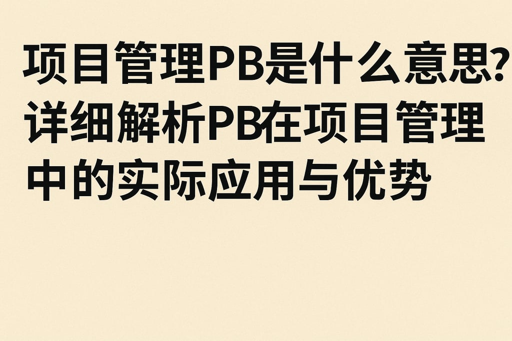 项目管理pb是什么意思？详细解析pb在项目管理中的实际应用与优势