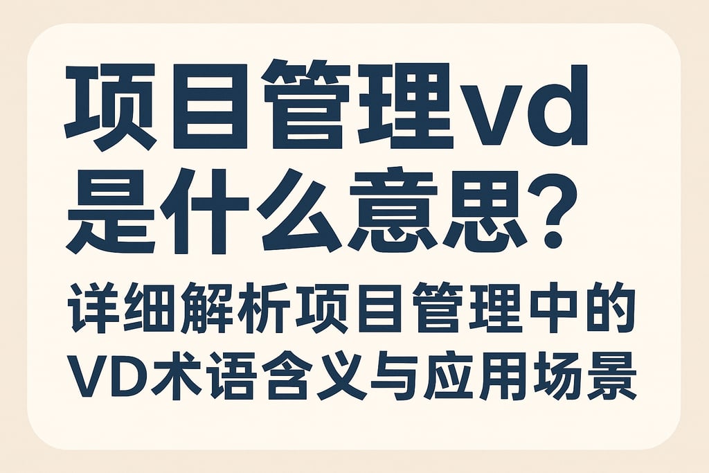 项目管理vd是什么意思？详细解析项目管理中的VD术语含义与应用场景