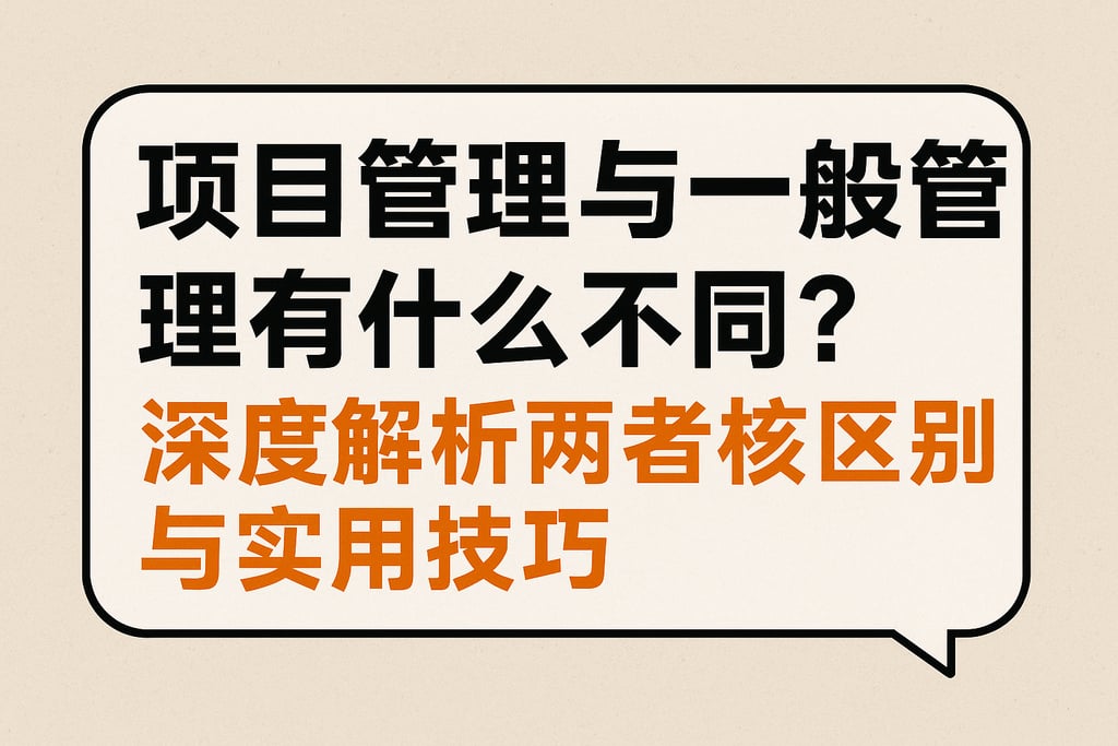 项目管理与一般管理有什么不同？深度解析两者核心区别与实用技巧