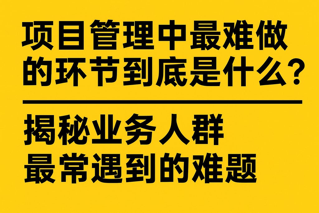 项目管理中最难做的环节到底是什么？揭秘业务人群最常遇到的难题
