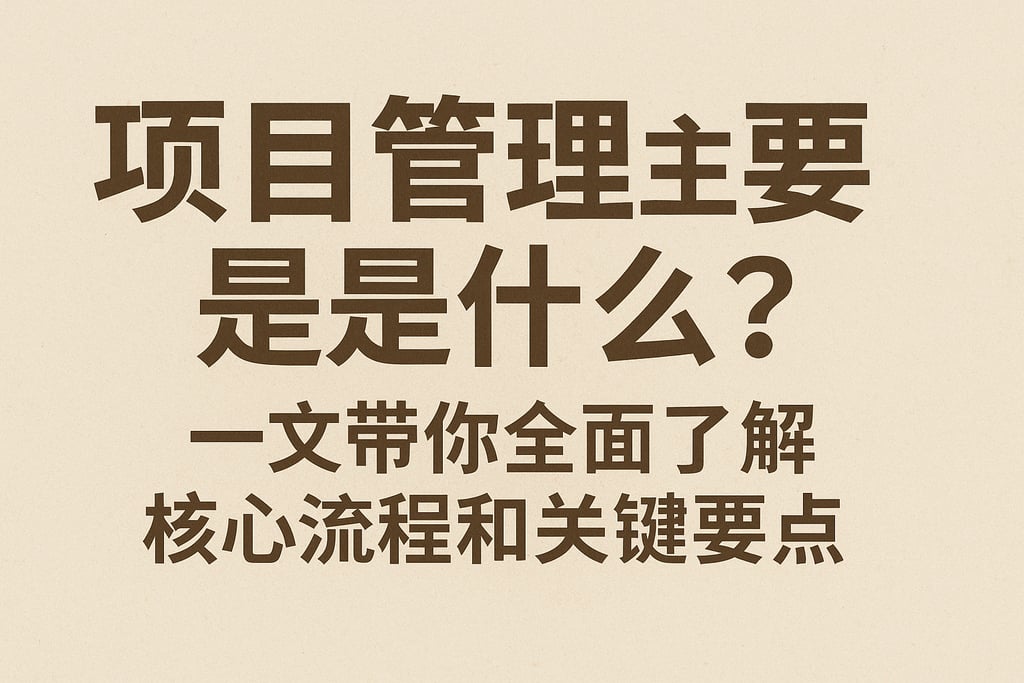 项目管理主要是什么？一文带你全面了解核心流程和关键要点