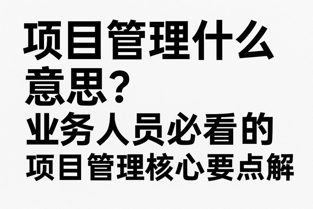 项目管理什么意思？业务人员必看的项目管理核心要点解析