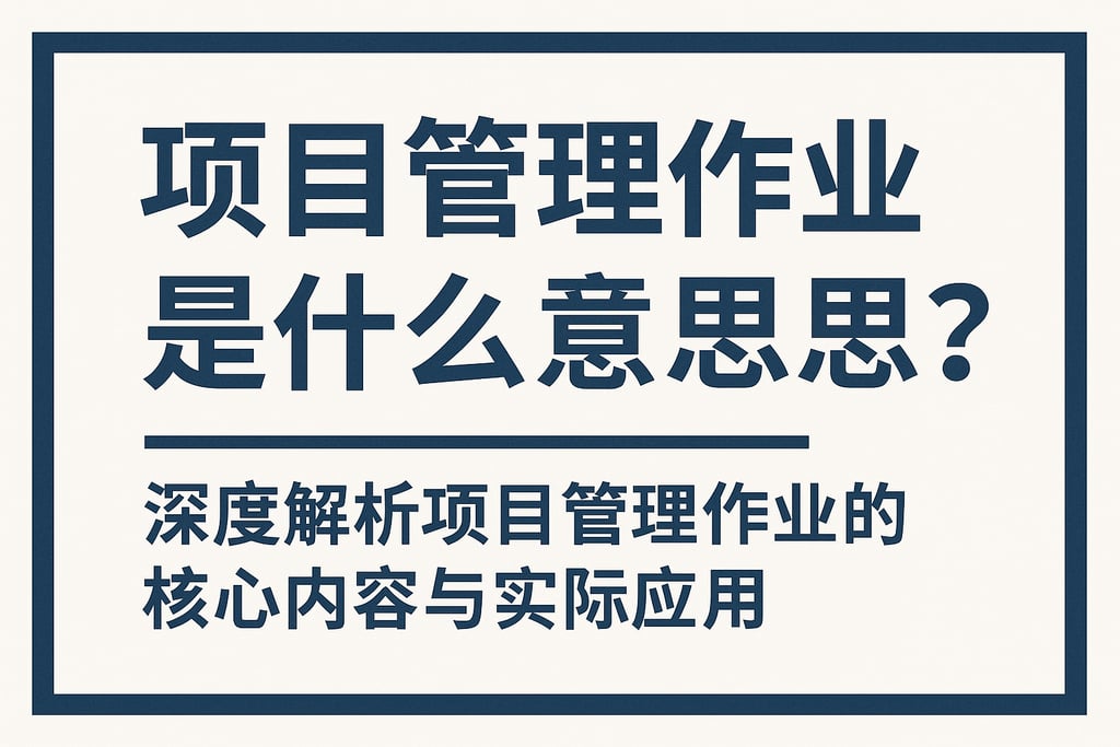项目管理作业是什么意思？深度解析项目管理作业的核心内容与实际应用