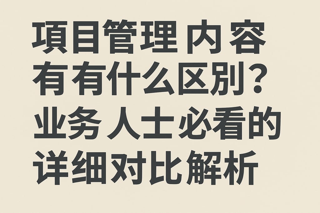 项目管理内容有什么区别？业务人士必看的详细对比解析