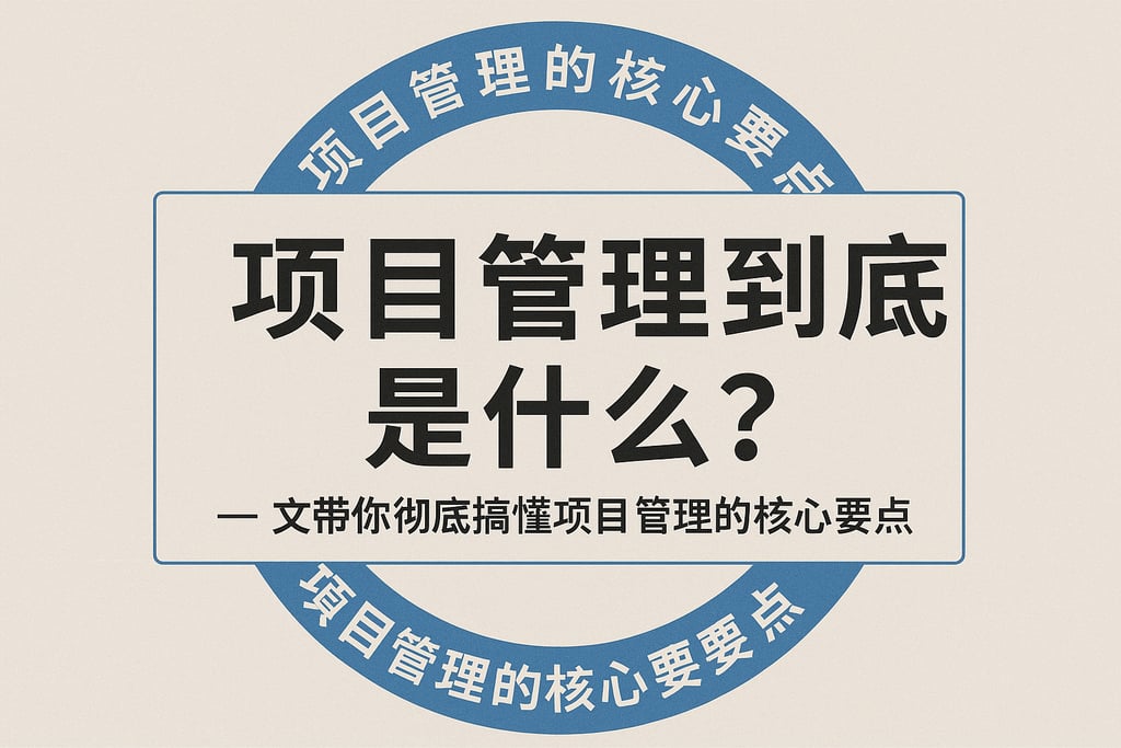 项目管理到底是什么？一文带你彻底搞懂项目管理的核心要点