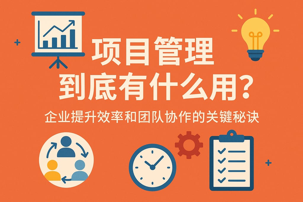项目管理到底有什么用？企业提升效率和团队协作的关键秘诀