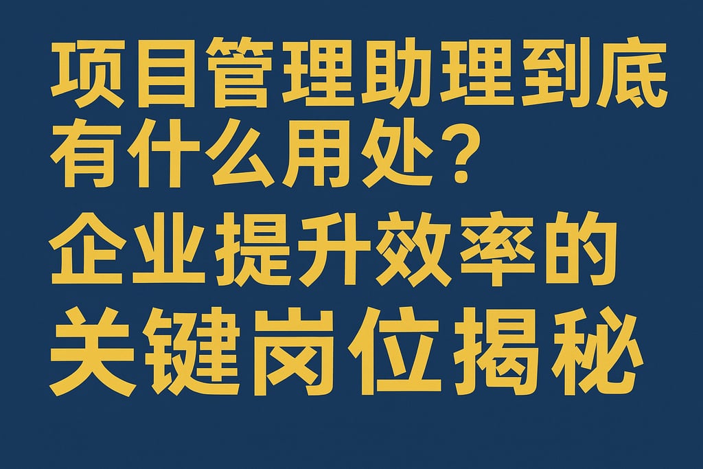 项目管理助理到底有什么用处？企业提升效率的关键岗位揭秘