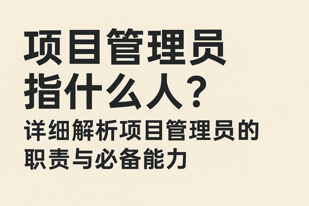项目管理员指什么人？详细解析项目管理员的职责与必备能力